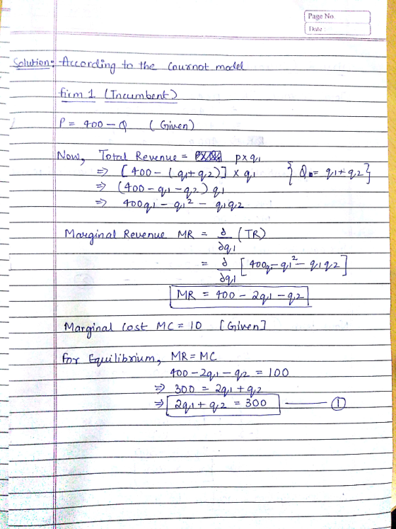 Page No Date Salution: Accordling to the Cournot_malel firm 1 LTncumbent) P= 400- ( Ginen) to Now, Total Rewenue = eX px9 (t0