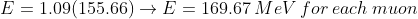 E=1.09(155.66)\rightarrow E=169.67\: MeV\: for\: each\: muon