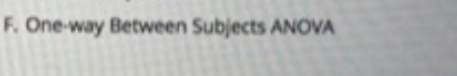 F. One-way Between Subjects ANOVA