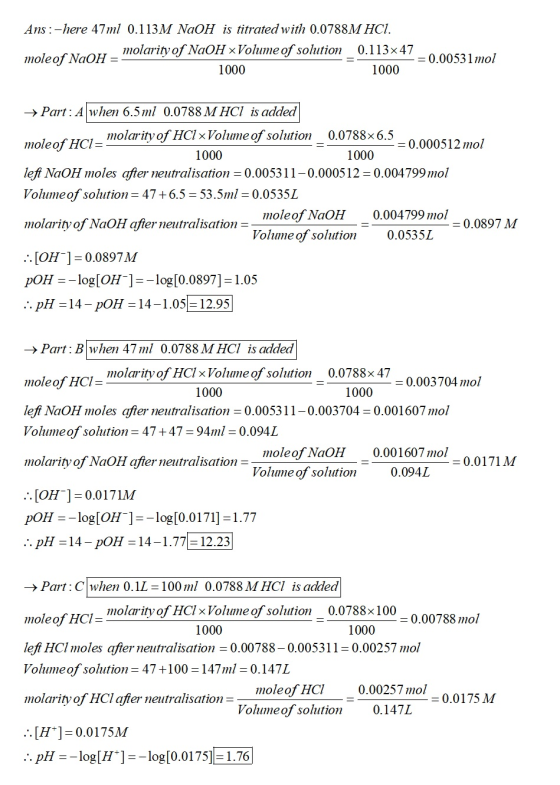 Ans:-here 47ml 0.113M NaOH is titrated with 0.0788M HCI. , molarity of NaOH x Volume of solution moleof NaOH = 0.113x 47 -= 0