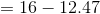 =16-12.47