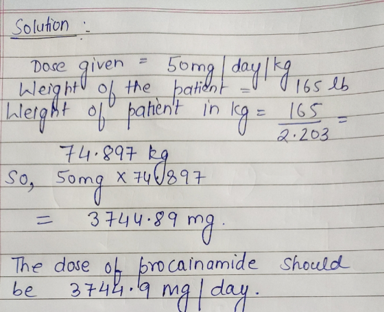Solution : Weight of the same day 1 kg 165 lb Weight Leight of patient in kg = 165 - 74.897 kg 50mg x 74 0897 = 3744.89 mg. T