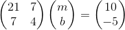 \begin{pmatrix}21&7\\ 7&4\end{pmatrix}\begin{pmatrix}m\\ b\end{pmatrix}=\begin{pmatrix}10\\ -5\end{pmatrix}