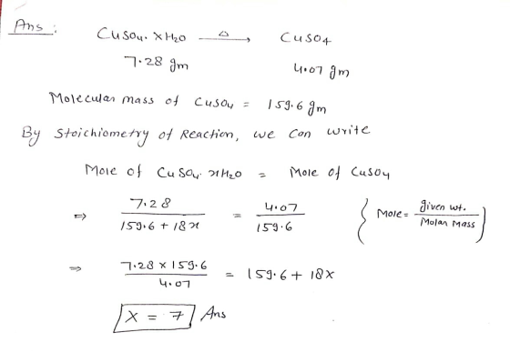 Ans : Cuso4 Cusou. XH₂oo 7:28 gm 4007 gm Molecular mass of Cusou = 159.6 gm By Stoichiometry of Reaction, we can write Mole o