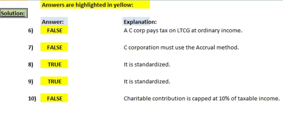 Answers are highlighted in yellow: Solution: Explanation: Answer: 6) FALSE A C corp pays tax on LTCG at ordinary income. 7) F