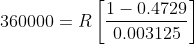 360000 = R 1-0.4729 0.003125