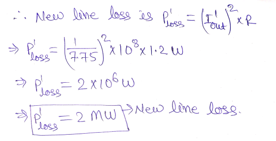 2 XR New line loss is Ploss = tout Pebee P. x100x1.2 W 7.75 5) x 10 Plose= 2x106W seases New line loss. = 2 mw loss