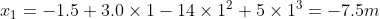 x_{1} = -1.5 + 3.0\times 1-14\times 1^2+5\times 1^3= - 7.5 m