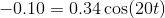 -0.10=0.34\cos (20t)