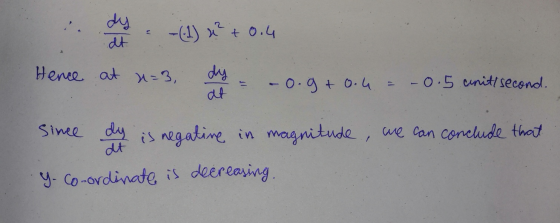 X die -(1) x2 + 0.4 at n=3, dy = -0.9+0.4 = -0.5 units second. Hence since dy is negative in magnitude , we can conclude that