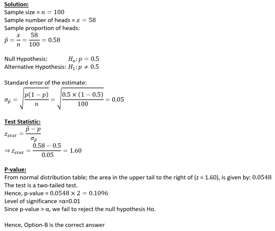 Solution: Sample size = n = 100 Sample number of heads = x = 58 Sample proportion of heads: x 58 p = -= = 0.58 n 100 Null Hyp