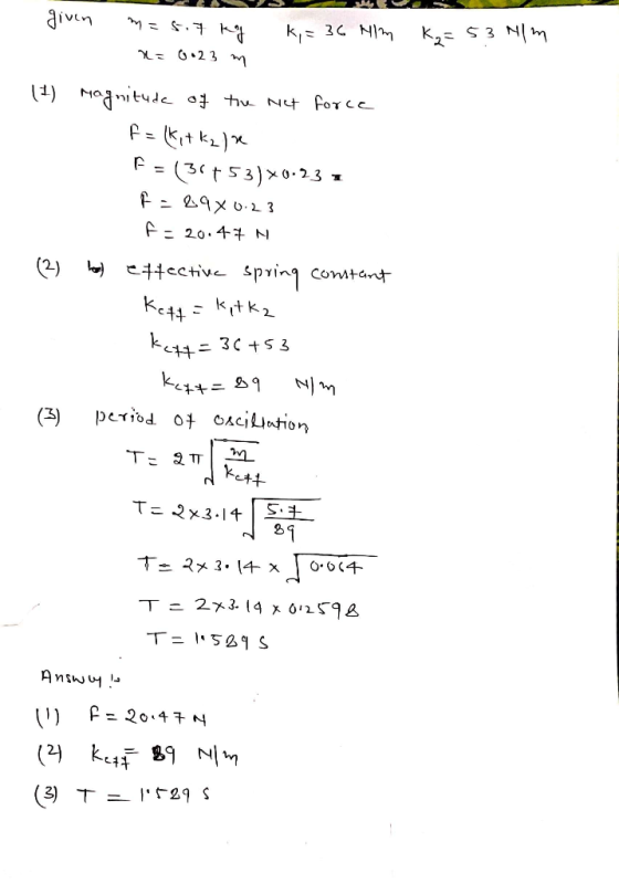 given m=5.7 kg x=6•23 m k, = 36 HIM K₂=53 Nm - - (1) magnitude of the Net force f = (kit kalx F = (36+53)X0-23 1 R-89x0.23 f.