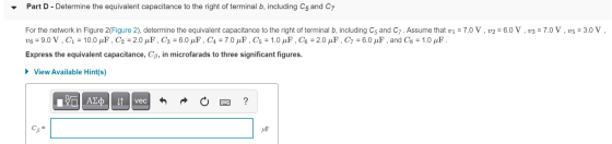 Part D - Determine the equivalent capacitance to the right of terminal b, including C5 and C7 For the network in Figure 2(Fig