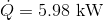 \dot{Q}=5.98\textup{ kW}