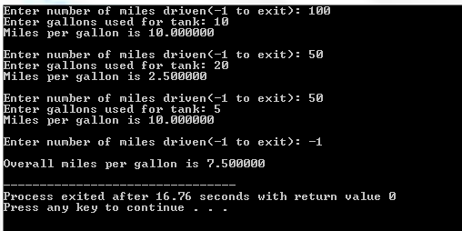 Enter number of miles driven -1 to exit): 100 nter gallons used for tank: 10 Miles per gallon is 10.000000 Enter number of mi