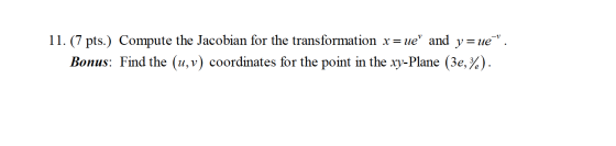 11. (7 pts.) Compute the Jacobian for the transformation x = ue and y=ue. Bonus: Find the (u, v) coordinates for the point