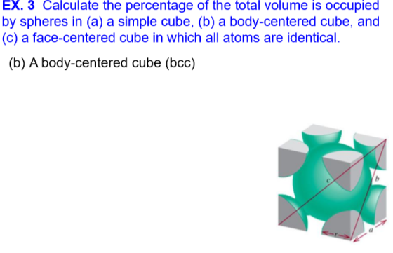 EX. 3 Calculate the percentage of the total volume is occupied by spheres in (a) a simple cube, (b) a body-centered cube, and