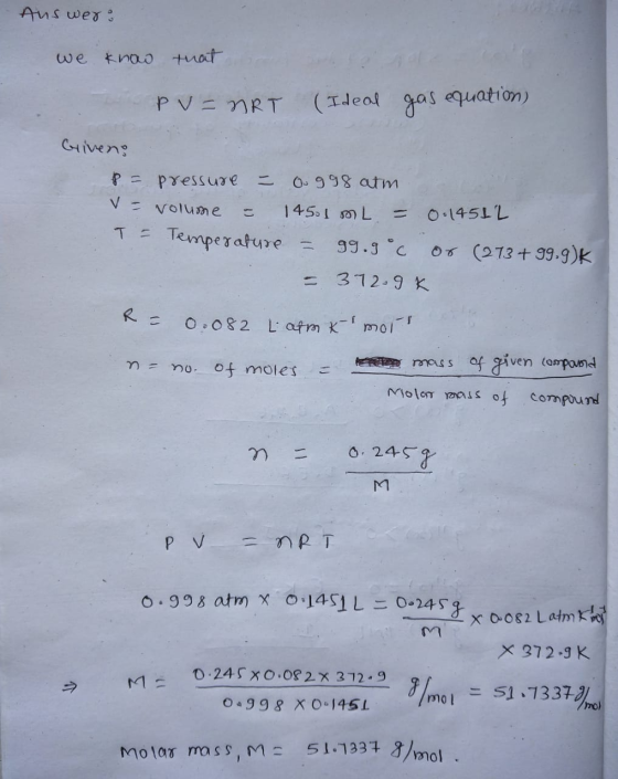 Auswer: we know that PV=NRT (Ideal gas equation) Griven; P = pressure - 0.998 atm V = volume = 1451 mL = 0.14512 T = Temperat