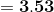 =\mathbf{3.53}