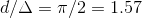 d/\Delta=\pi/2=1.57