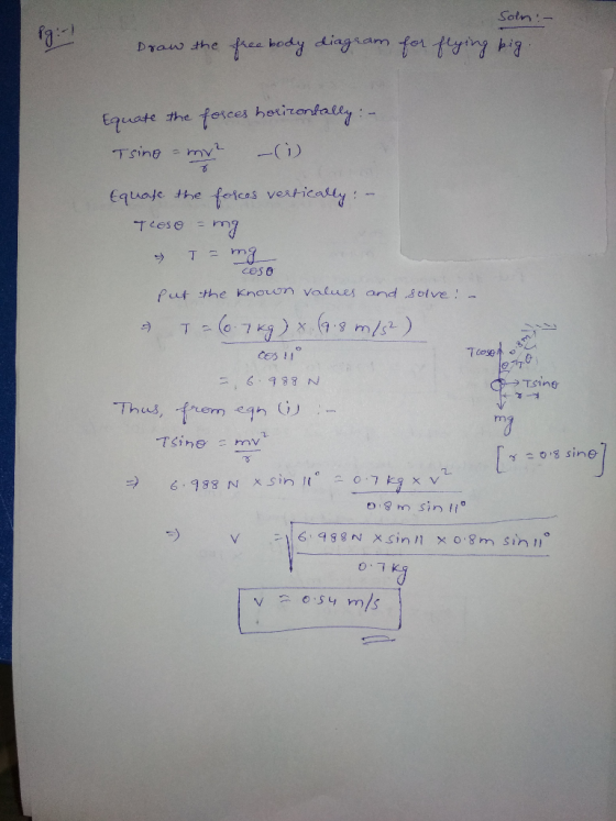 Soln :- Draw the free body diagram for flying big. Equate the forces horizontally: - Tsing - my? -(1) Equase the forces verti