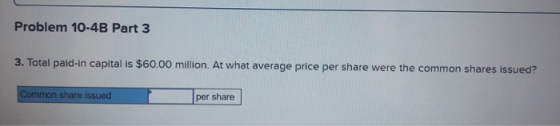 Problem 10-4B Part 3 3. Total paid-in capital is $60.00 million. At what average price per share were the common shares issue