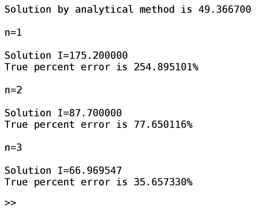Solution by analytical method is 49.366700 n=1 Solution I=175.200000 True percent error is 254.895101% n=2 Solution I=87.7000