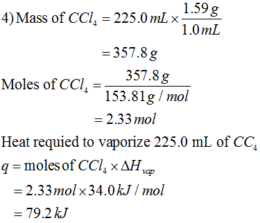 1.59 g 4)Mass of CCI, = 225.0 mL x 1.0 mL = 357.8g Moles of CCI. =_357.8g 153.81g/mol = 2.33 mol Heat requied to vaporize 225