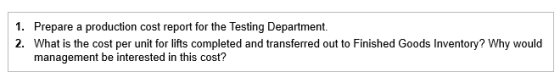 1. Prepare a production cost report for the Testing Department. 2. What is the cost per unit for lifts completed and transfer