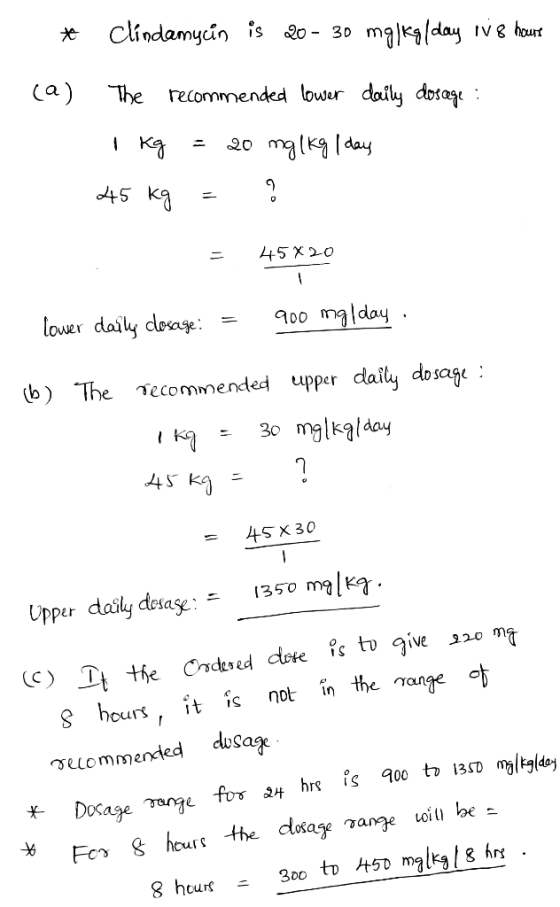 * Clindamycin is 20 - 30 mgikg/day iv 8 hours (a) The recommended lower daily dosege : I kg = 20 mg/kg/day 45 kg = 45X20 lowe