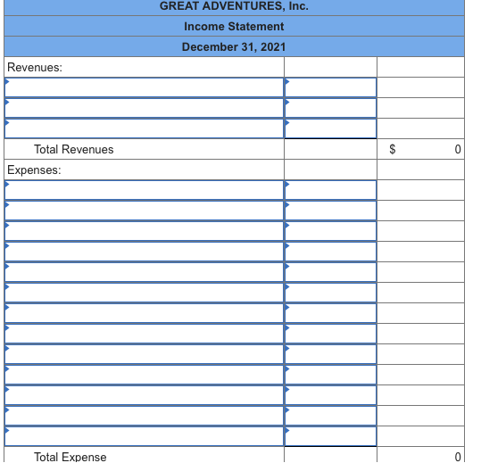 GREAT ADVENTURES, Inc. Income Statement December 31, 2021 Revenues: Total Revenues Expenses: Total Expense
