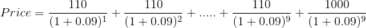 Price = \frac{110}{(1+0.09)^{1}}+\frac{110}{(1+0.09)^{2}}+.....+\frac{110}{(1+0.09)^{9}}+\frac{1000}{(1+0.09)^{9}}