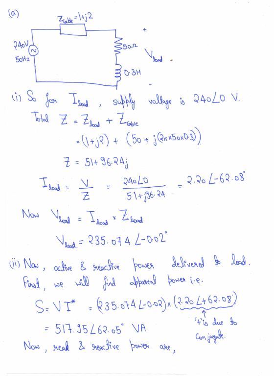 (a) Zcable = 1+j2 + 240V ş 502 Боnz load 0.3H (i) So voltage is 240 Lo V. > for I lood supply Total Z = Zload + Zooble - (+j?