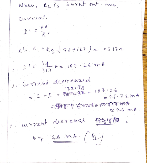 When, R2 is burnt out then currenti E B I! R Rs R1 + R2 h 90.7127) a =3 17.2. 34 I As 107. 26. mA 317 I! 2. Current decrea