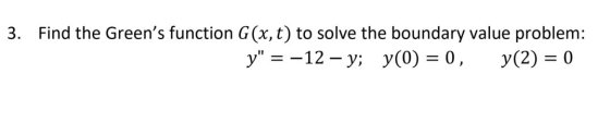 3. Find the Greens function G(x, t) to solve the boundary value problem: y = –12 – y; y(0) = 0, y(2) = 0