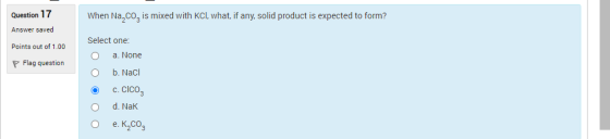 Question 17 When Na coz is mixed with KCl, what, if any, solid product is expected to form? Answer saved Points out of 1.00 S