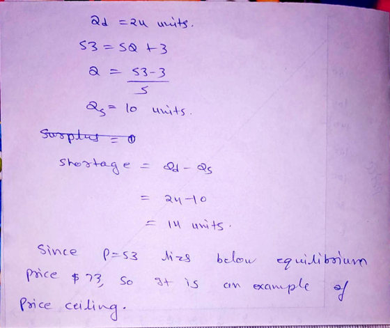 ad =au units. 53=SQ +3 a = 53-3 Q = lo units Surplus = 0 Shostage = QdQs = 24 to - ll units. since P-53 price $73, so Price c
