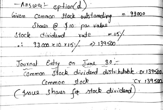 Answet option(d) . Given common stock outstandling = 93000 - Shares @ $10 pas value Stock dividend rate 15% Lei 13.000 x 10 x