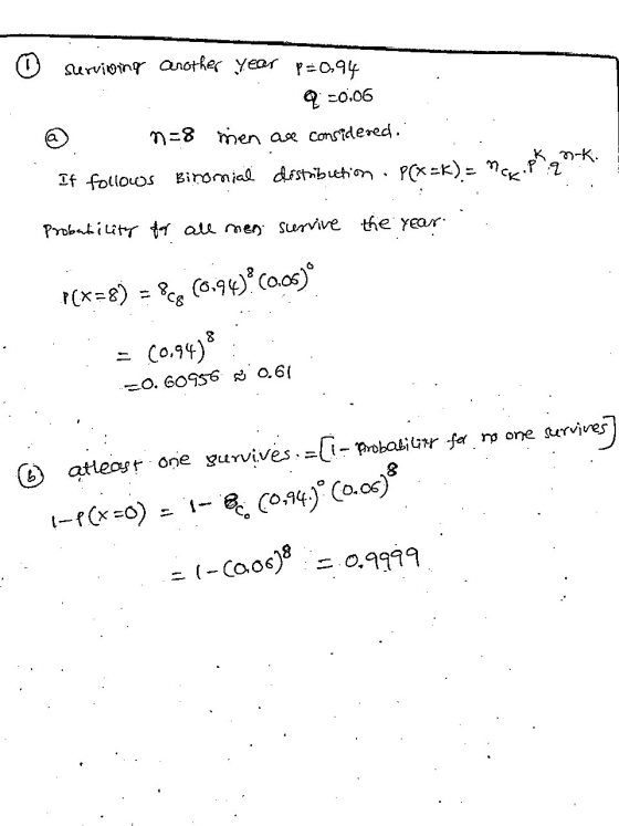 ☺ survining another year P=0.94 2 -0.06 n=8 men are considered. -k. If follows Binomial distribution . P(x=K) = MCK Probabili