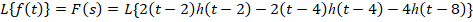 L{f(t)} = F(S) = L{2(t-2)h(t-2) – 2(t-4)h(t - 4) – 4h(t-8)}