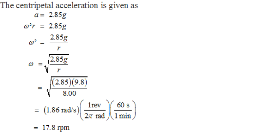 The centripetal acceleration is given as a- 2.85g 2.85g 2.85g (285 9.8 8.00 1rev (1.86 rad/s) 2π rad )(. 1 min 17.8 rpm