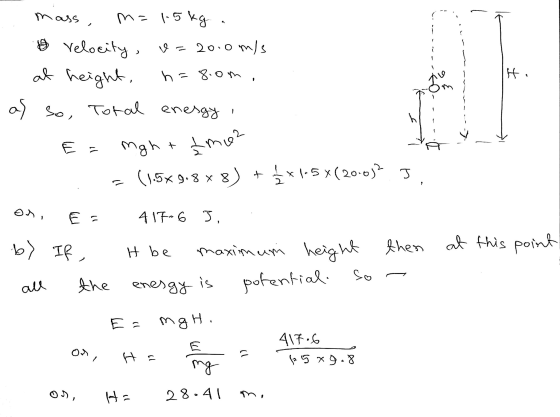 mass, m=1.5kg 19 Velocity, u=20.0 m/s at height, h=8.0m. as so, Total energy Hi E = mo2 Mght (1.5*9.8x8) 5x1.5*( 20.012 J C O