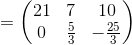 =\begin{pmatrix}21&7&10\\ 0&\frac{5}{3}&-\frac{25}{3}\end{pmatrix}