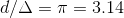 d/\Delta=\pi=3.14