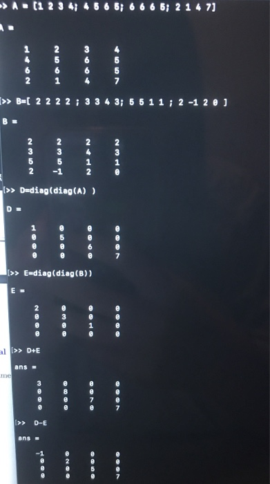 >A (1 2 3 4 4 6 6 6 6 6 6 6 2 14 71 >> B=[ 2 2 2 2 ; 3 3 4 3 5 6 1 1 ; 2-1 2 0 ) [>> D=diag(diag(A) ) DE >> E-diag(diag()) E