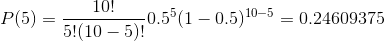 P(5) = \frac{10!}{5! (10-5)!} 0.5 ^{5} (1-0.5)^{10-5} = 0.24609375