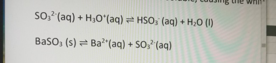 1, Cuusig lie whit SO32(aq) + H30*(aq) = HSO3+ (aq) + H20 (1) BaSO3 (s) = Ba²+(aq) + SO32 (aq)