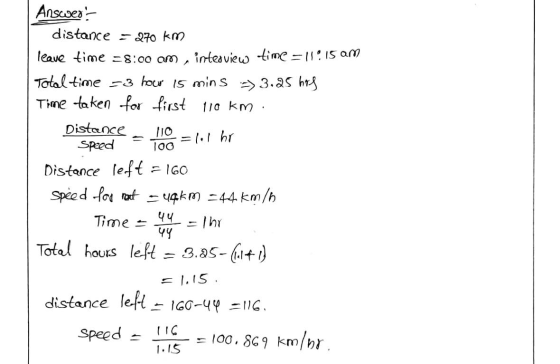 Speed 100 Answers distance = 270 km leave time = 8:00 am , interview time=1115 AM Total time -3 how 15 mins -> 3.25 hog Time