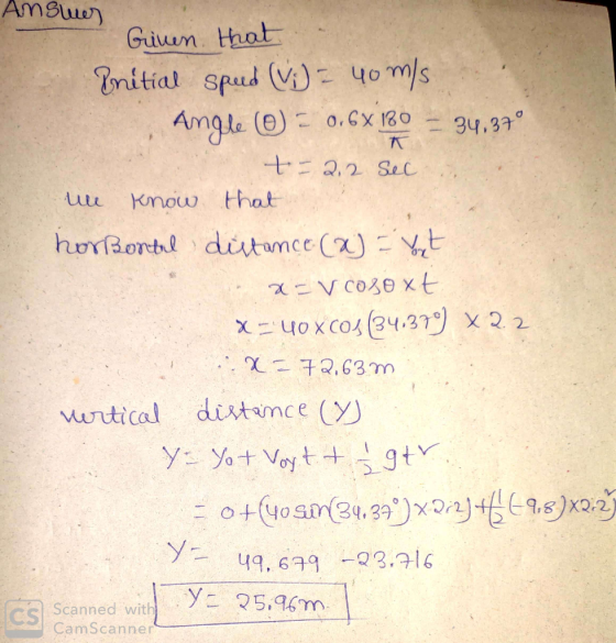 Answer Ginen that Initial spud () = yom/s Angle ☺ = 06X 180 = 34.37° t-2.2 sec u know that horBontal distance (x) - Yout av c