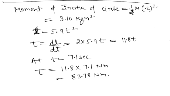 Moment of Inertia of circle = m (-2) 2 = 3.10 kgm 2 £=5.972 t=des 2X5.9t = 11.87 At t= 7.1sec T= 11-8 x 7.1 Nm = 83.78 nm.